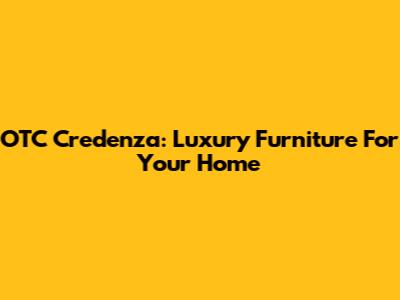 OTC Credenza: Luxury Furniture For Your Home