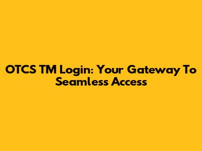 OTCS TM Login: Your Gateway To Seamless Access