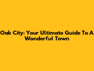Oak City: Your Ultimate Guide To A Wonderful Town