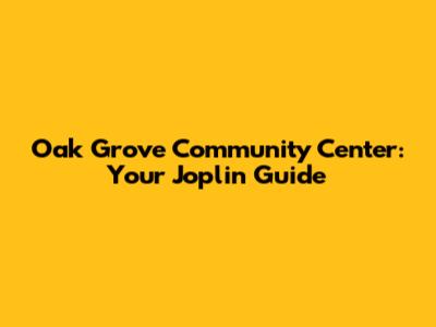Oak Grove Community Center: Your Joplin Guide