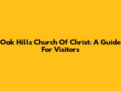 Oak Hills Church Of Christ: A Guide For Visitors