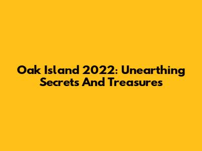 Oak Island 2022: Unearthing Secrets And Treasures