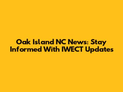 Oak Island NC News: Stay Informed With IWECT Updates
