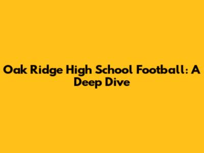 Oak Ridge High School Football: A Deep Dive