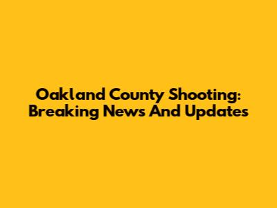 Oakland County Shooting: Breaking News And Updates