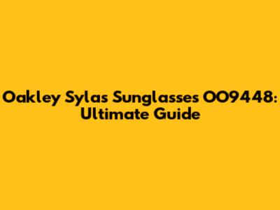 Oakley Sylas Sunglasses OO9448: Ultimate Guide