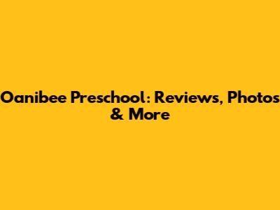 Oanibee Preschool: Reviews, Photos & More