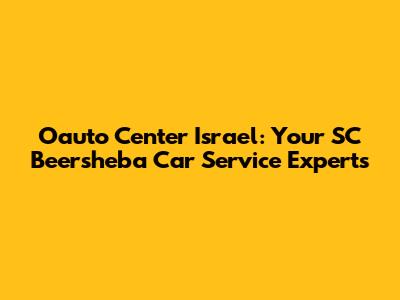 Oauto Center Israel: Your SC Beersheba Car Service Experts