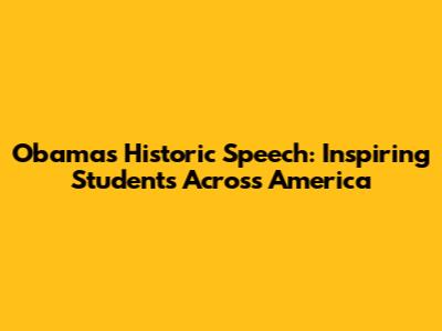 Obama's Historic Speech: Inspiring Students Across America
