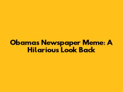 Obama's Newspaper Meme: A Hilarious Look Back