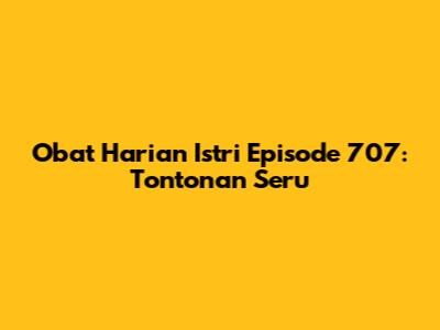 Obat Harian Istri Episode 707: Tontonan Seru