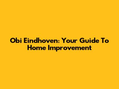 Obi Eindhoven: Your Guide To Home Improvement