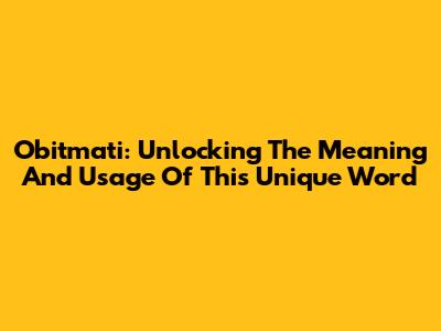 Obitmati: Unlocking The Meaning And Usage Of This Unique Word