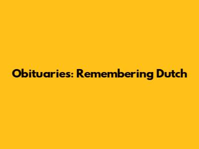 Obituaries: Remembering Dutch