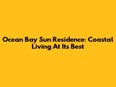 Ocean Bay Sun Residence: Coastal Living At Its Best