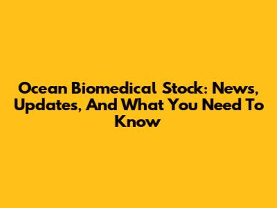 Ocean Biomedical Stock: News, Updates, And What You Need To Know