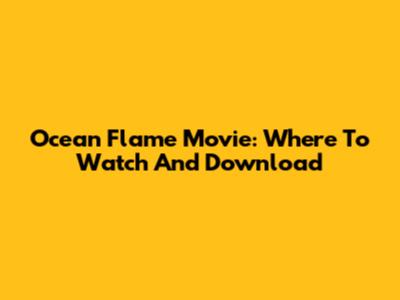 Ocean Flame Movie: Where To Watch And Download