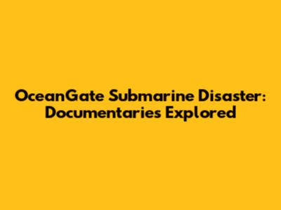 OceanGate Submarine Disaster: Documentaries Explored