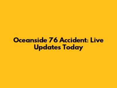 Oceanside 76 Accident: Live Updates Today