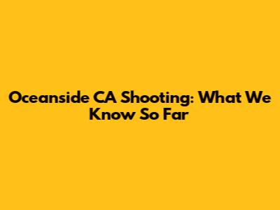 Oceanside CA Shooting: What We Know So Far