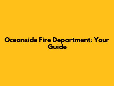 Oceanside Fire Department: Your Guide