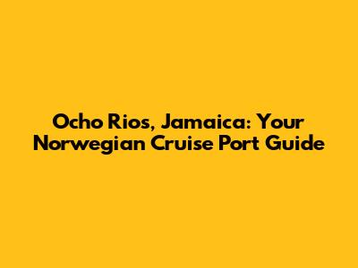 Ocho Rios, Jamaica: Your Norwegian Cruise Port Guide