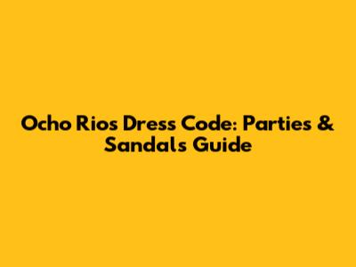 Ocho Rios Dress Code: Parties & Sandals Guide