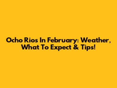 Ocho Rios In February: Weather, What To Expect & Tips!