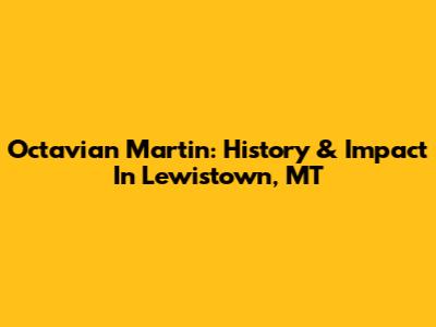 Octavian Martin: History & Impact In Lewistown, MT