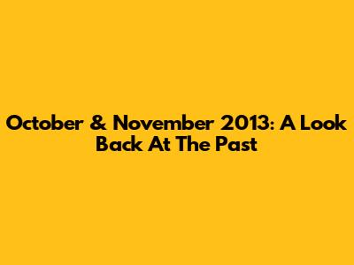 October & November 2013: A Look Back At The Past