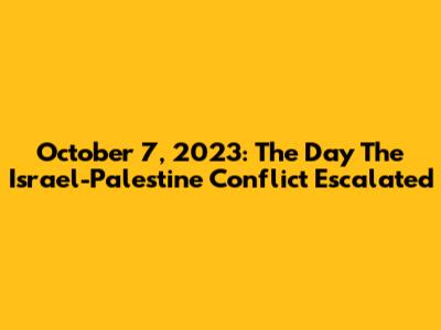 October 7, 2023: The Day The Israel-Palestine Conflict Escalated