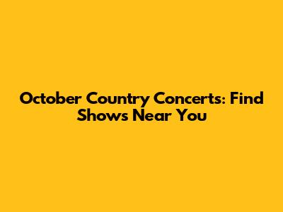 October Country Concerts: Find Shows Near You