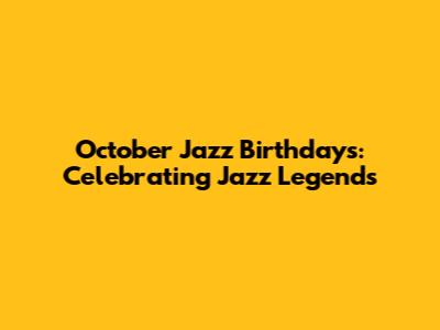 October Jazz Birthdays: Celebrating Jazz Legends