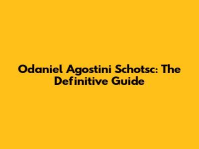 Odaniel Agostini Schotsc: The Definitive Guide
