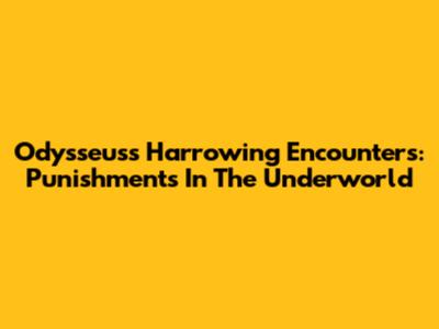 Odysseus's Harrowing Encounters: Punishments In The Underworld