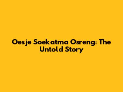 Oesje Soekatma Osreng: The Untold Story