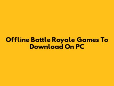 Offline Battle Royale Games To Download On PC