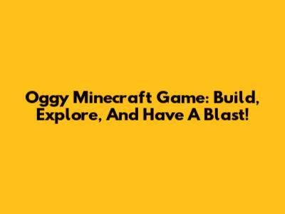 Oggy Minecraft Game: Build, Explore, And Have A Blast!
