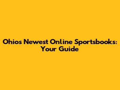 Ohio's Newest Online Sportsbooks: Your Guide