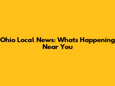 Ohio Local News: What's Happening Near You