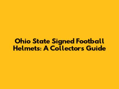 Ohio State Signed Football Helmets: A Collector's Guide
