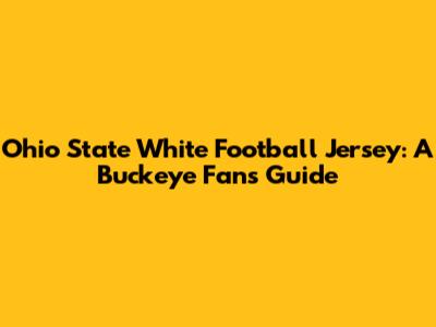 Ohio State White Football Jersey: A Buckeye Fan's Guide