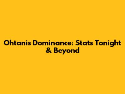 Ohtani's Dominance: Stats Tonight & Beyond
