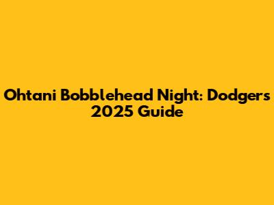 Ohtani Bobblehead Night: Dodgers 2025 Guide