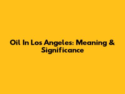Oil In Los Angeles: Meaning & Significance