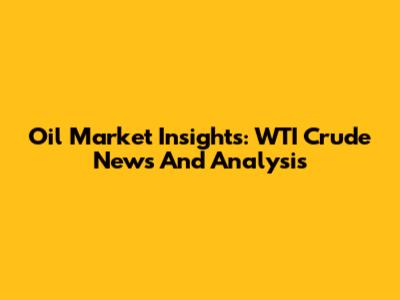 Oil Market Insights: WTI Crude News And Analysis