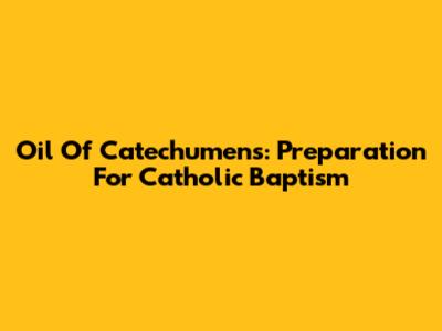 Oil Of Catechumens: Preparation For Catholic Baptism
