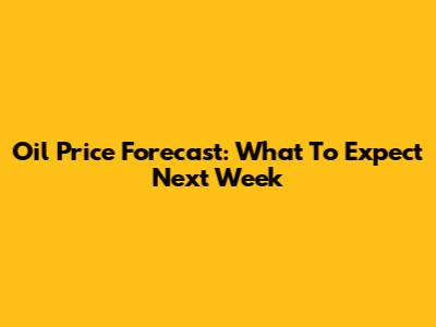 Oil Price Forecast: What To Expect Next Week