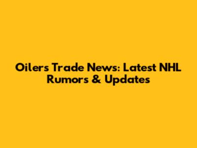 Oilers Trade News: Latest NHL Rumors & Updates