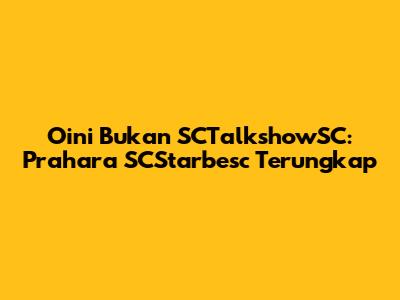 Oini Bukan SCTalkshowSC: Prahara SCStarbesc Terungkap